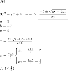 Hi \\  \\ 3x\²-7x+4 ~~--\ \textgreater \  \boxed{\frac{-b\pm \sqrt{b\²-2ac} }{2a} } \\ a=3 \\ b=-7 \\ c=4 \\  \\ x= \frac{7\pm \sqrt{(-7)\²-2.3.4 } }{2.(3)}  \\  \\ x= \frac{7\pm5}{6} \begin{cases}x_1= \frac{7+5}{6}=2 \\  \\ x_2= \frac{7-5}{6}= \frac{1}{3}   \end{cases} \\  \\ \therefore~(2; \frac{1}{3}) \\  \\  \\