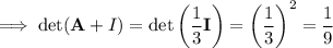 \implies \det(\mathbf A+I)=\det\left(\dfrac13\mathbf I\right)=\left(\dfrac13\right)^2=\dfrac19