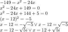 -149=x^2-24x\\&#10;x^2-24x+149=0\\&#10;x^2-24x+144+5=0\\&#10;(x-12)^2=-5\\&#10;x-12=-\sqrt{-5} \vee x-12=\sqrt{-5}\\&#10;x=12-\sqrt{5}i \vee x=12+\sqrt{5}i\\