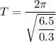 T=\dfrac{2\pi}{\sqrt{\dfrac{6.5}{0.3}}}