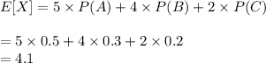 E[X]=5\times P(A)+4\times P(B)+2\times P(C)\\\\=5\times 0.5+4\times 0.3+2\times 0.2\\=4.1