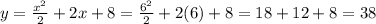 y = \frac{x^{2} }{2} + 2x + 8 = \frac{6^{2} }{2} + 2(6) + 8 = 18+12+8 = 38