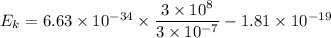 E_k=6.63\times 10^{-34}\times \dfrac{3\times 10^8}{3\times 10^{-7}}-1.81\times 10^{-19}