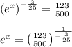 \\ \\ { \left( { e }^{ x } \right)  }^{ -\frac { 3 }{ 25 }  }=\frac { 123 }{ 500 } \\ \\ { e }^{ x }={ \left( \frac { 123 }{ 500 }  \right)  }^{ \frac { 1 }{ -\frac { 3 }{ 25 }  }  }