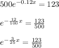 500{ e }^{ -0.12x }=123\\ \\ { e }^{ -\frac { 12 }{ 100 } x }=\frac { 123 }{ 500 } \\ \\ { e }^{ -\frac { 3 }{ 25 } x }=\frac { 123 }{ 500 }