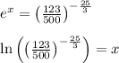 \\ \\ { e }^{ x }={ \left( \frac { 123 }{ 500 }  \right)  }^{ -\frac { 25 }{ 3 }  }\\ \\ \ln { \left( { \left( \frac { 123 }{ 500 }  \right)  }^{ -\frac { 25 }{ 3 }  } \right)  } =x