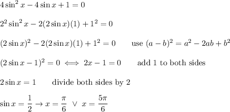 4\sin^2x-4\sin x+1=0\\\\2^2\sin^2x-2(2\sin x)(1)+1^2=0\\\\(2\sin x)^2-2(2\sin x)(1)+1^2=0\qquad\text{use}\ (a-b)^2=a^2-2ab+b^2\\\\(2\sin x-1)^2=0\iff2\ain x-1=0\qquad\text{add 1 to both sides}\\\\2\sin x=1\qquad\text{divide both sides by 2}\\\\\sin x=\dfrac{1}{2}\to x=\dfrac{\pi}{6}\ \vee\ x=\dfrac{5\pi}{6}