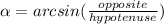\alpha =arcsin(\frac{opposite}{hypotenuse})