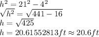 h^2=21^2-4^2\\\sqrt{h^2} =\sqrt{441-16} \\h=\sqrt{425} \\h=20.61552813ft\approx20.6ft