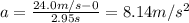 a=\frac{24.0 m/s-0}{2.95 s}=8.14 m/s^2