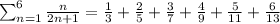 \sum_{n=1}^{6} \frac{n}{2n + 1}  =  \frac{1}{3}  +  \frac{2}{5}  +  \frac{3}{7}  +  \frac{4}{9}  +  \frac{5}{11}  +  \frac{6}{13}