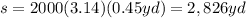 s= 2000 (3.14) (0.45yd)=2,826 yd
