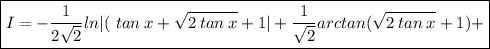 \boxed{I = - \frac{1}{2 \sqrt{2} } ln | ( \ tan\:x+\sqrt{2\:tan\:x} +1| +  \frac{1}{ \sqrt{2} }arctan( \sqrt{2\:tan\:x}  +1) +}