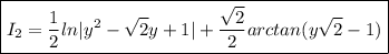 \boxed{I_2 = \frac{1}{2} ln|y^2- \sqrt{2} y+1| + \frac{ \sqrt{2} }{2} arctan(y \sqrt{2}-1 )}