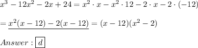 x^3-12x^2-2x+24=x^2\cdot x-x^2\cdot12-2\cdot x-2\cdot(-12)\\\\=\underline{x^2(x-12)-2(x-12)}=(x-12)(x^2-2)\\\\\boxed{d}