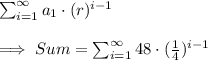 \sum_{i=1}^{\infty}a_1\cdot(r)^{i-1}\\\\\implies Sum = \sum_{i=1}^{\infty}48\cdot(\frac{1}{4})^{i-1}