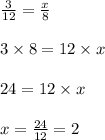 \frac{3}{12}=\frac{x}{8}\\\\3\times 8=12\times x\\\\24=12\times x\\\\x=\frac{24}{12}=2