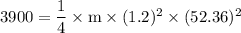 \rm 3900 = \dfrac{1}{4}\times m \times (1.2)^2\times (52.36)^2