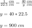 \frac{1}{22.5}\frac{cm}{cm}=\frac{40}{y}\frac{cm}{cm}\\\\y=40*22.5\\\\y=900\ cm