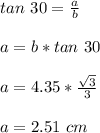 tan\ 30=\frac{a}{b} \\ \\ a=b*tan\ 30\\ \\ a=4.35*\frac{\sqrt{3}}{3}  \\ \\ a=2.51\ cm