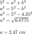 5^{2} =a^{2} +b^{2} \\ a^{2}=5^{2} -b^{2} \\ a^{2}=5^{2} -4.35^{2}\\ a^{2} =\sqrt{6.0775\\}\\\\  a=2.47\ cm