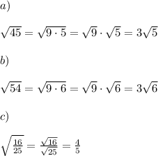 a)\\\\ \sqrt {45}=\sqrt{9\cdot 5}=\sqrt{9}\cdot \sqrt{5}=3\sqrt{5}\\\\b)\\\\  \sqrt{54}=\sqrt{9\cdot 6}=\sqrt{9}\cdot \sqrt{6}=3\sqrt{6}\\\\c)\\\\\sqrt{\frac{16}{25 } }=\frac{\sqrt{16}}{\sqrt{25}}=\frac{4}{5}