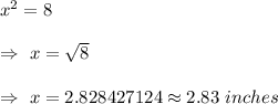 x^2=8\\\\\Rightarrow\ x=\sqrt{8}\\\\\Rightarrow\ x=2.828427124\approx2.83\ inches