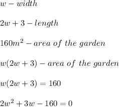 w-width\\\\2w+3-length\\\\160m^2-area\ of\ the\ garden\\\\w\time(2w+3)-area\ of\ the\ garden\\\\w(2w+3)=160\\\\2w^2+3w-160=0