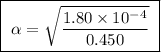 \boxed{ \ \alpha = \sqrt{\frac{1.80 \times 10^{-4}}{0.450}} \ }