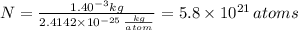 N =  \frac{1.40 \time 10^{-3} kg}{2.4142 \times 10^{-25} \,  \frac{kg}{atom} } =5.8 \times 10^{21} \, atoms