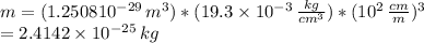 m=(1.2508\tmes10^{-29}\,m^{3})*(19.3\times 10^{-3}\, \frac{kg}{cm^{3}} )*(10^{2}\, \frac{cm}{m})^{3} \\ = 2.4142 \times 10^{-25}  \, kg