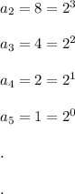 a_2=8=2^3\\\\a_3=4=2^2\\\\a_4=2=2^1\\\\a_5=1=2^0\\\\.\\\\.