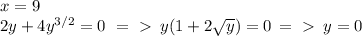 x=9 \\ 2y+4y^{3/2}=0 \,\,=\ \textgreater \ \, y(1+2 \sqrt{y} )=0 \,=\ \textgreater \ \,y=0