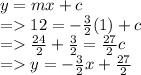 y=mx+c\\=12=-\frac{3}{2}(1)+ c \\=\frac{24}{2}+ \frac{3}{2}=\frac{27}{2} c\\ =y=-\frac{3}{2}x+ \frac{27}{2}