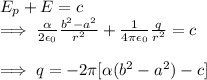 E_p+E=c \\ \implies \frac{\alpha}{2\epsilon_0}\frac{b^2-a^2}{r^2} +\frac{1}{4\pi\epsilon_0}\frac{q}{r^2}=c&#10;\\&#10;\\&#10;\implies q=-2\pi[\alpha(b^2-a^2)-c]
