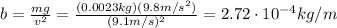 b=\frac{mg}{v^2}=\frac{(0.0023 kg)(9.8 m/s^2)}{(9.1 m/s)^2}=2.72\cdot 10^{-4} kg/m