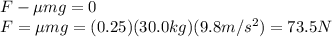 F-\mu mg=0\\F=\mu mg=(0.25)(30.0 kg)(9.8 m/s^2)=73.5 N