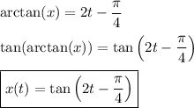 \arctan(x)=2t-\dfrac{\pi}{4}\\\\&#10;\tan(\arctan(x))=\tan\left(2t-\dfrac{\pi}{4}\right)\\\\&#10;\boxed{x(t)=\tan\left(2t-\dfrac{\pi}{4}\right)}