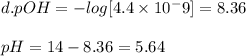 d.pOH= -log [4.4 \times 10^-9] = 8.36\\\\pH= 14- 8.36 = 5.64