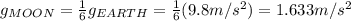 g_{MOON}=\frac{1}{6}g_{EARTH}=\frac{1}{6}(9.8 m/s^{2})=1.633m/s^{2}