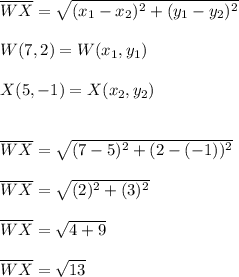 \overline{WX}=\sqrt{(x_{1}-x_{2})^2+(y_{1}-y_{2})^2} \\ \\ W(7,2)=W(x_{1},y_{1}) \\ \\ X(5,-1)=X(x_{2},y_{2}) \\ \\ \\ \overline{WX}=\sqrt{(7-5)^2+(2-(-1))^2} \\ \\  \overline{WX}=\sqrt{(2)^2+(3)^2} \\ \\ \overline{WX}=\sqrt{4+9} \\ \\ \overline{WX}=\sqrt{13}