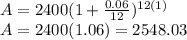 A=2400(1+\frac{0.06}{12})^{12(1)} \\A=2400(1.06)=2548.03