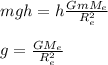 mgh = h\frac{G m M_e}{R_{e}^{2}}\\\\g = \frac{G M_e}{R_{e}^{2}}\\