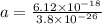 a = \frac{6.12 \times 10^{-18}}{3.8 \times 10^{-26}}