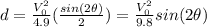 d= \frac{V_{0}^{2}}{4.9} ( \frac{sin(2\theta)}{2} )= \frac{V_{0}^{2}}{9.8} sin(2\theta)