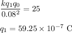 \dfrac{kq_1q_0}{0.08^2}=25\\\\q_1=59.25\times10^{-7}\ \rm C