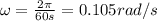 \omega = \frac{2 \pi}{60 s}=0.105 rad/s