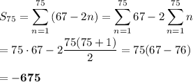 \displaystyle S_{75}=\sum\limits_{n=1}^{75}{(67-2n)}=\sum\limits_{n=1}^{75}{67}-2\sum\limits_{n=1}^{75}{n}\\\\=75\cdot 67-2\dfrac{75(75+1)}{2}=75(67-76)\\\\=\bf{-675}