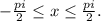 -\frac{pi}{2} \leq x \leq \frac{pi}{2}.