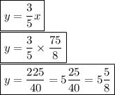 \boxed {y= \frac{3}{5}x }\\\boxed {y = \frac{3}{5} \times\frac{75}{8} }\\\boxed {y = \frac{225}{40} = 5\frac{25}{40} = 5\frac{5}{8}  }\\